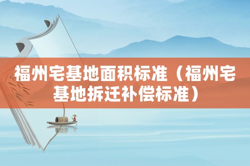 福州宅基地面積標(biāo)準(zhǔn)（福州宅基地拆遷補償標(biāo)準(zhǔn)）
