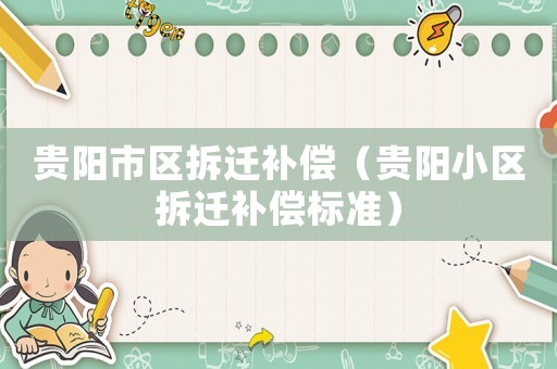 貴陽市區(qū)拆遷補(bǔ)償（貴陽小區(qū)拆遷補(bǔ)償標(biāo)準(zhǔn)）