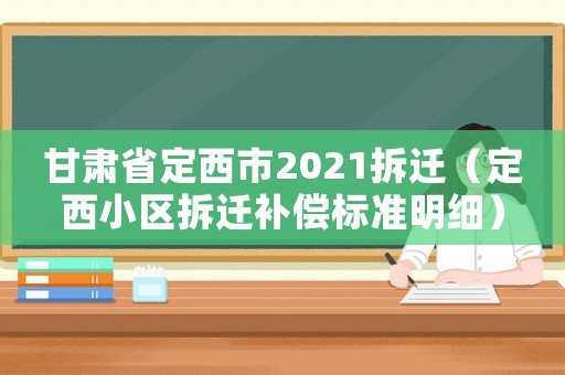 甘肅省定西市2021拆遷（定西小區(qū)拆遷補償標(biāo)準(zhǔn)明細(xì)）