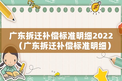 廣東拆遷補(bǔ)償標(biāo)準(zhǔn)明細(xì)2022（廣東拆遷補(bǔ)償標(biāo)準(zhǔn)明細(xì)）