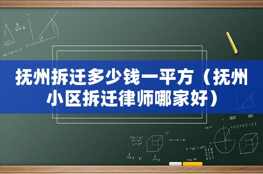 撫州拆遷多少錢一平方（撫州小區(qū)拆遷律師哪家好）
