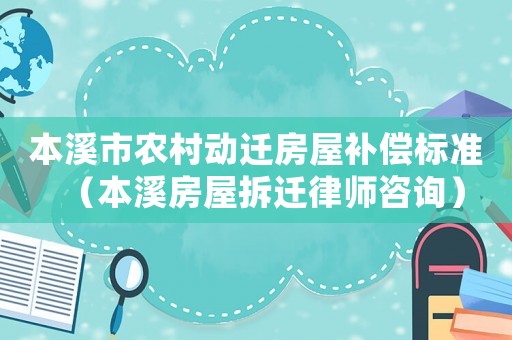 本溪市農(nóng)村動(dòng)遷房屋補(bǔ)償標(biāo)準(zhǔn)（本溪房屋拆遷律師咨詢）