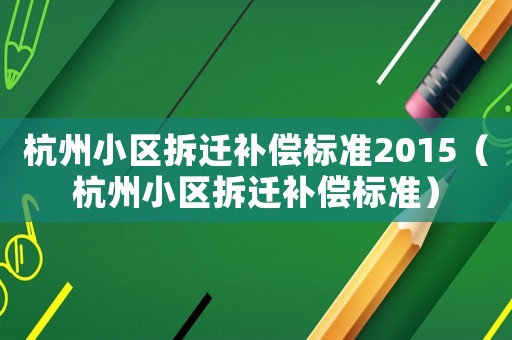杭州小區(qū)拆遷補(bǔ)償標(biāo)準(zhǔn)2015（杭州小區(qū)拆遷補(bǔ)償標(biāo)準(zhǔn)）