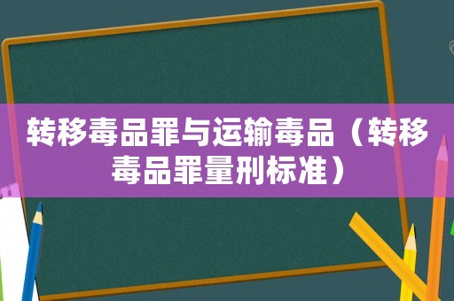轉移毒品罪與運輸毒品（轉移毒品罪量刑標準）