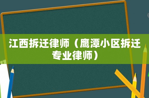 江西拆遷律師（鷹潭小區(qū)拆遷專業(yè)律師）