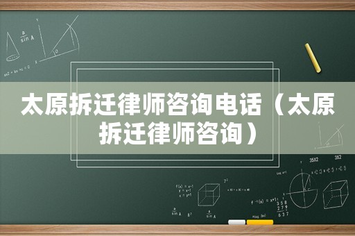 太原拆遷律師咨詢電話（太原拆遷律師咨詢）
