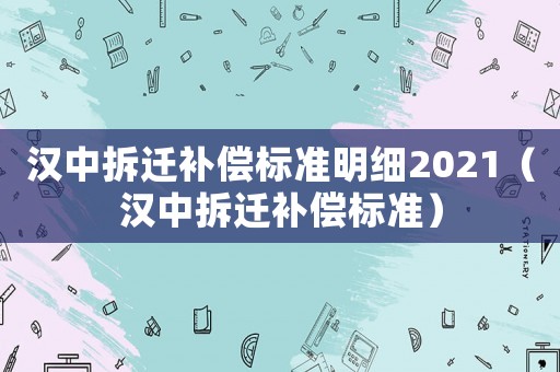 漢中拆遷補償標(biāo)準(zhǔn)明細(xì)2021（漢中拆遷補償標(biāo)準(zhǔn)）