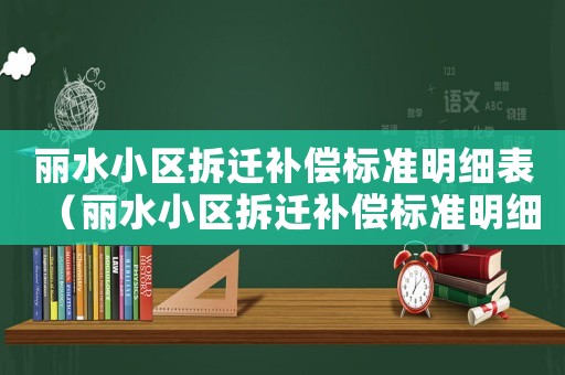 麗水小區(qū)拆遷補(bǔ)償標(biāo)準(zhǔn)明細(xì)表（麗水小區(qū)拆遷補(bǔ)償標(biāo)準(zhǔn)明細(xì)）