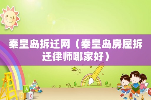 秦皇島拆遷網(wǎng)（秦皇島房屋拆遷律師哪家好）