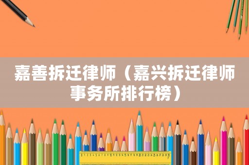 嘉善拆遷律師（嘉興拆遷律師事務(wù)所排行榜）