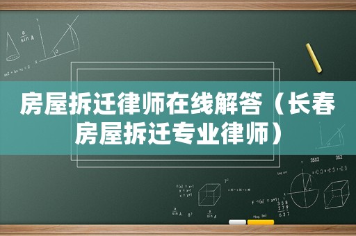 房屋拆遷律師在線解答（長(zhǎng)春房屋拆遷專業(yè)律師）