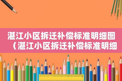 湛江小區(qū)拆遷補(bǔ)償標(biāo)準(zhǔn)明細(xì)圖（湛江小區(qū)拆遷補(bǔ)償標(biāo)準(zhǔn)明細(xì)）