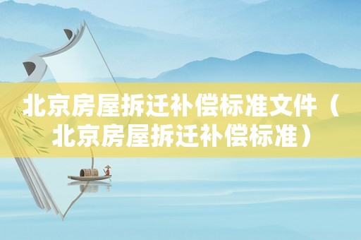 北京房屋拆遷補(bǔ)償標(biāo)準(zhǔn)文件（北京房屋拆遷補(bǔ)償標(biāo)準(zhǔn)）