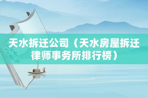 天水拆遷公司（天水房屋拆遷律師事務(wù)所排行榜）