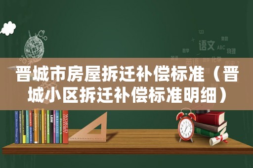 晉城市房屋拆遷補償標準（晉城小區(qū)拆遷補償標準明細）