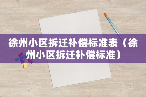 徐州小區(qū)拆遷補償標準表（徐州小區(qū)拆遷補償標準）