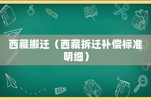 西藏搬遷（西藏拆遷補(bǔ)償標(biāo)準(zhǔn)明細(xì)）