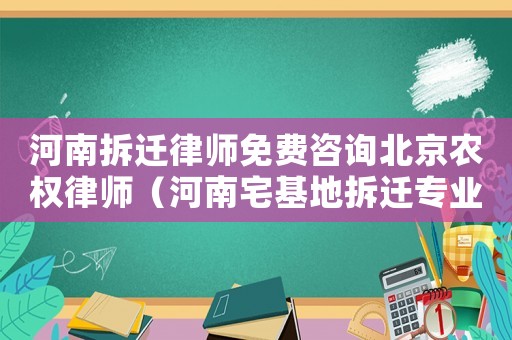河南拆遷律師免費(fèi)咨詢北京農(nóng)權(quán)律師（河南宅基地拆遷專業(yè)律師）
