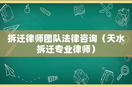 拆遷律師團隊法律咨詢（天水拆遷專業(yè)律師）
