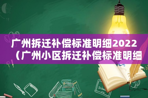 廣州拆遷補(bǔ)償標(biāo)準(zhǔn)明細(xì)2022（廣州小區(qū)拆遷補(bǔ)償標(biāo)準(zhǔn)明細(xì)）