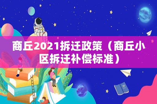 商丘2021拆遷政策（商丘小區(qū)拆遷補(bǔ)償標(biāo)準(zhǔn)）
