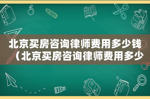 北京買房咨詢律師費用多少錢（北京買房咨詢律師費用多少）