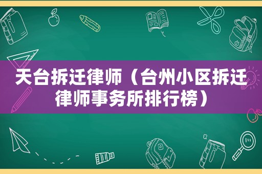 天臺拆遷律師（臺州小區(qū)拆遷律師事務(wù)所排行榜）