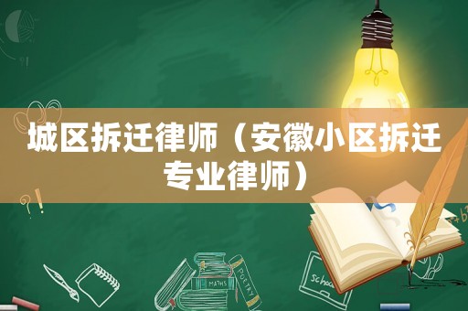 城區(qū)拆遷律師（安徽小區(qū)拆遷專業(yè)律師）
