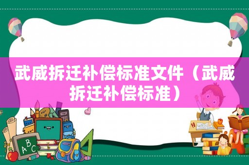 武威拆遷補償標(biāo)準(zhǔn)文件（武威拆遷補償標(biāo)準(zhǔn)）