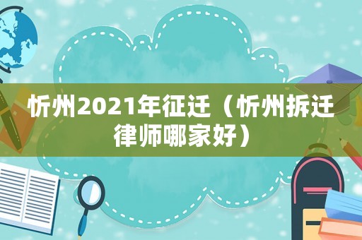 忻州2021年征遷（忻州拆遷律師哪家好）