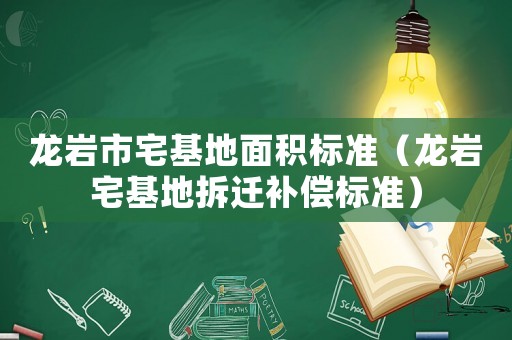 龍巖市宅基地面積標(biāo)準(zhǔn)（龍巖宅基地拆遷補(bǔ)償標(biāo)準(zhǔn)）
