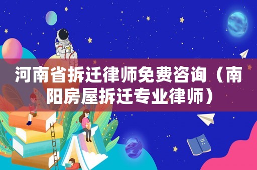 河南省拆遷律師免費咨詢（南陽房屋拆遷專業(yè)律師）
