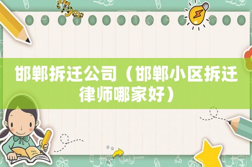 邯鄲拆遷公司（邯鄲小區(qū)拆遷律師哪家好）