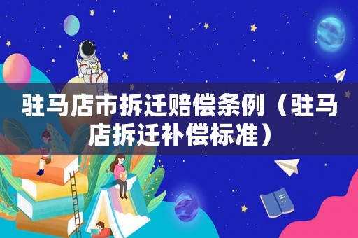 駐馬店市拆遷賠償條例（駐馬店拆遷補(bǔ)償標(biāo)準(zhǔn)）