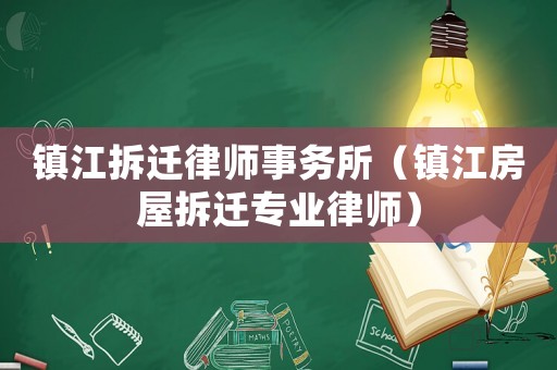 鎮(zhèn)江拆遷律師事務(wù)所（鎮(zhèn)江房屋拆遷專業(yè)律師）