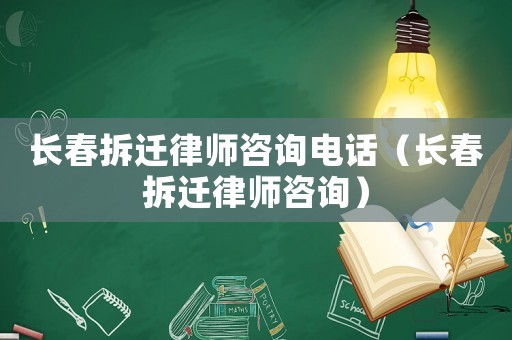 長(zhǎng)春拆遷律師咨詢電話（長(zhǎng)春拆遷律師咨詢）