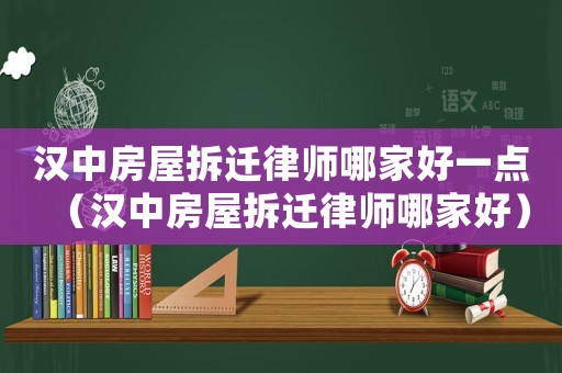 漢中房屋拆遷律師哪家好一點(diǎn)（漢中房屋拆遷律師哪家好）