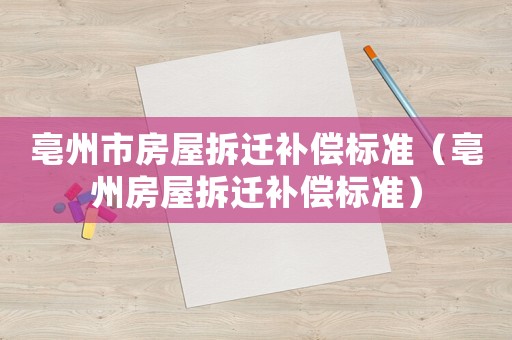 亳州市房屋拆遷補償標(biāo)準(zhǔn)（亳州房屋拆遷補償標(biāo)準(zhǔn)）