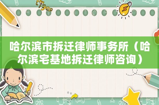 哈爾濱市拆遷律師事務(wù)所（哈爾濱宅基地拆遷律師咨詢）