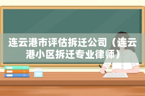 連云港市評估拆遷公司（連云港小區(qū)拆遷專業(yè)律師）