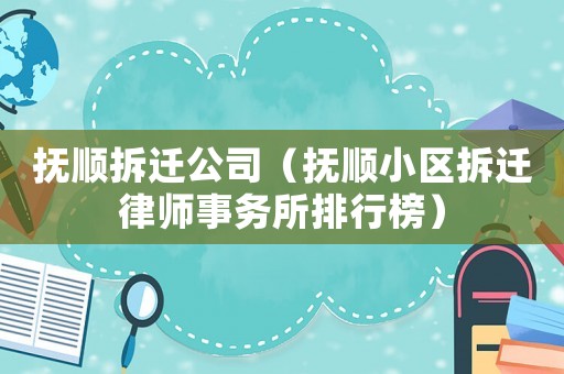 撫順拆遷公司（撫順小區(qū)拆遷律師事務(wù)所排行榜）