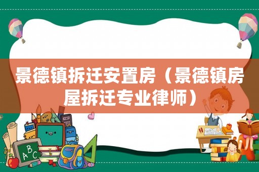 景德鎮(zhèn)拆遷安置房（景德鎮(zhèn)房屋拆遷專業(yè)律師）