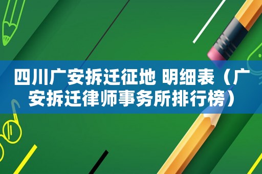 四川廣安拆遷征地 明細表（廣安拆遷律師事務(wù)所排行榜）