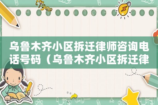 烏魯木齊小區(qū)拆遷律師咨詢電話號碼（烏魯木齊小區(qū)拆遷律師咨詢）