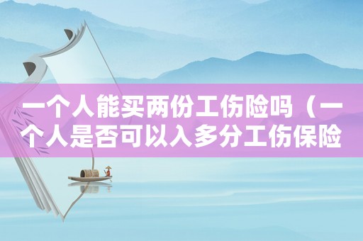一個(gè)人能買兩份工傷險(xiǎn)嗎（一個(gè)人是否可以入多分工傷保險(xiǎn)）