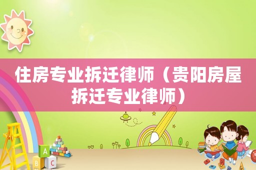住房專業(yè)拆遷律師（貴陽房屋拆遷專業(yè)律師）