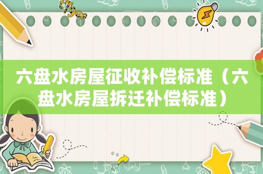 六盤水房屋征收補償標準（六盤水房屋拆遷補償標準）