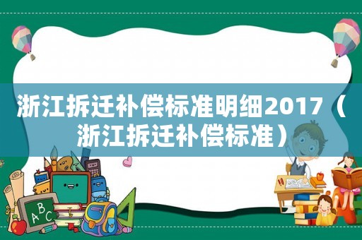 浙江拆遷補(bǔ)償標(biāo)準(zhǔn)明細(xì)2017（浙江拆遷補(bǔ)償標(biāo)準(zhǔn)）
