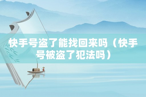 快手號盜了能找回來嗎（快手號被盜了犯法嗎）