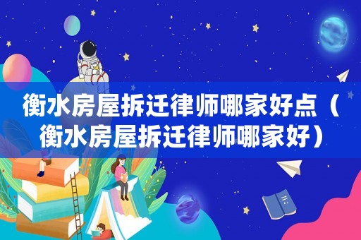 衡水房屋拆遷律師哪家好點（衡水房屋拆遷律師哪家好）
